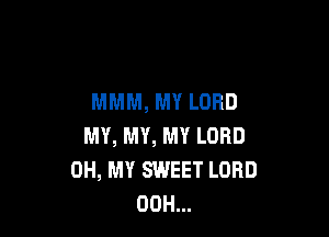 MMM, MY LORD

MY, MY, MY LORD
OH, MY SWEET LORD
00H...