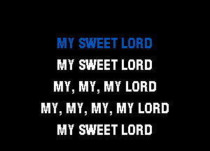 MY SWEET LORD
MY SWEET LORD

MY, MY, MY LORD
MY, MY, MY, MY LORD
MY SWEET LORD