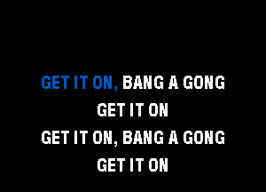 GET IT ON, BANG A GONG

GET IT ON
GET IT ON, BANG A GONG
GET IT ON