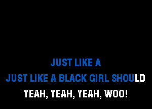 JUST LIKE A
JUST LIKE A BLACK GIRL SHOULD
YEAH, YEAH, YEAH, W00!