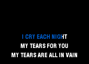 l CRY EACH NIGHT
MY TEARS FOR YOU
MY TEARS ARE ALL IN '1?an