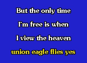 But the only time
I'm free is when
I view the heaven

union eagle flies yes
