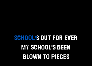 SCHOOL'S OUT FOR EVER
MY SCHOOL'S BEEN
BLOWN T0 PIECES
