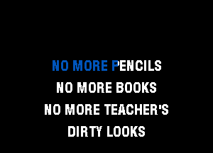 NO MORE PENCILS

NO MORE BOOKS
NO MORE TEACHER'S
DIRTY LOOKS