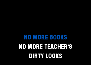 NO MORE BOOKS
NO MORE TEACHER'S
DIRTY LOOKS