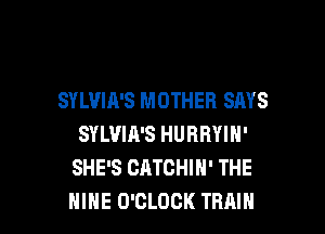 SYLVIA'S MOTHER SAYS

SYLVIA'S HURRYIN'
SHE'S CATOHIN' THE
HIHE O'CLOCK TRHIH