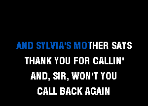 AND SYLVIA'S MOTHER SAYS
THANK YOU FOR CALLIH'
AND, SIR, WON'T YOU
CALL BACK AGAIN