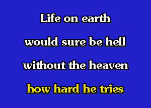Life on earth
would sure be hell
without the heaven

how hard he triac