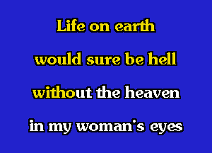 Life on earth
would sure be hell
without the heaven

in my woman's eyes