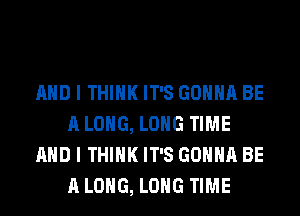 AND I THINK IT'S GONNA BE
ALONG, LONG TIME
AND I THINK IT'S GONNA BE
ALONG, LONG TIME