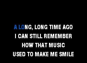 A LONG, LONG TIME AGO
I CAN STILL REMEMBER
HOW THAT MUSIC
USED TO MRKE ME SMILE