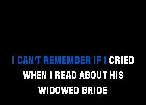 I CAN'T REMEMBER IF I CRIED
WHEN I READ ABOUT HIS
WIDOWED BRIDE