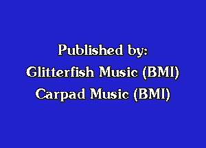 Published by
Glitterfish Music (BMI)

Carpad Music (BMI)