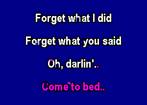Forget what I did

Forget what you said

Oh, darlin'.