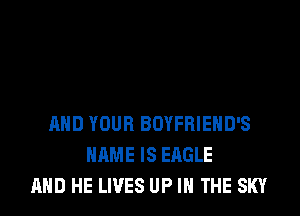 AND YOUR BOYFRIEHD'S
NAME IS EAGLE
AND HE LIVES UP IN THE SKY