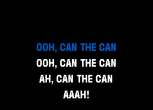 00H, CA THE CAN

00H, CAN THE CAN
AH, CA THE CAN
MH!