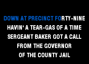 DOWN AT PRECINCT FORTY-HIHE
HAVIH' A TEAR-GAS OF A TIME
SERGEAHT BAKER GOT A CALL

FROM THE GOVERNOR
OF THE COUNTY JAIL