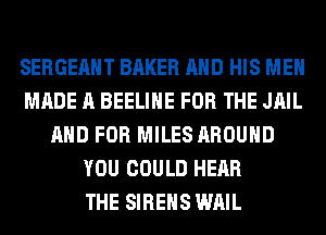 SERGEAHT BAKER AND HIS MEN
MADE A BEELIHE FOR THE JAIL
AND FOR MILES AROUND
YOU COULD HEAR
THE SIREHS WAIL