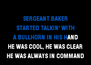 SERGEAHT BAKER
STARTED TALKIH' WITH
A BULLHORH IN HIS HAND
HE WAS COOL, HE WAS CLEAR
HE WAS ALWAYS IH COMMAND