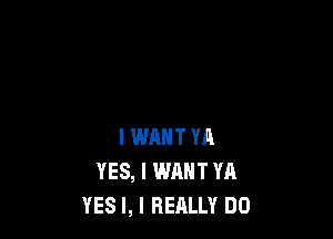 YES, I LOVE YA
YES I, I LOVE MY COO-CA

I WANT YA
YES, I WANT YA
YES I, I REALLY DO