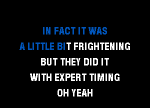 IN FACT IT WAS
A LITTLE BIT FRIGHTEHING
BUT THEY DID IT
WITH EXPERT TIMING
OH YEAH