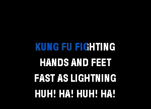 KUNG FU FIGHTING

HANDS AND FEET
FAST AS LIGHTNING
HUH! HA! HUH! HA!
