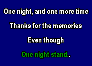 One night, and one more time

Thanks for the memories

Eventhough