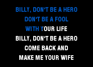 BILLY, DON'T BE A HERO
DON'T BE A FOOL
WITH YOUR LIFE

BILLY, DON'T BE A HERO
COME BACK AND

MAKE ME YOUR WIFE l