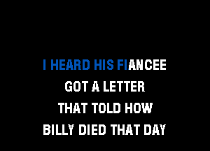 I HEARD HIS FIAHCEE

GOT A LETTER
THAT TOLD HOW
BILLY DIED THAT DAY