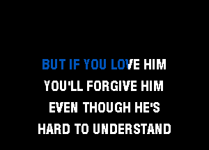 BUT IF YOU LOVE HIM
YOU'LL FORGIVE HIM
EVEN THOUGH HE'S

HARD TO UNDERSTAND l