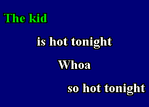 The kid

is hot tonight

W 11021

so hot tonight