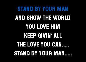 STRHD BY YOUR MAN
AND SHOW THE WORLD
YOU LOVE HIM
KEEP GIVIN' ALL
THE LOVE YOU CAN .....

STAND BY YOUR MAN ..... l