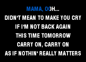 MAMA, 00H...

DIDN'T MEAN TO MAKE YOU CRY
IF I'M NOT BACK AGAIN
THIS TIME TOMORROW

CARRY 0H, CARRY 0
AS IF HOTHlH' REALLY MATTERS
