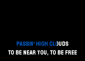 PASSIH' HIGH CLOUDS
TO BE NEAR YOU, TO BE FREE