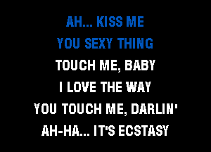 RH... KISS ME
YOU SEXY THING
TOUCH ME, BABY
I LOVE THE WAY
YOU TOUCH ME, DARLIN'

AH-HA... IT'S ECSTASY l