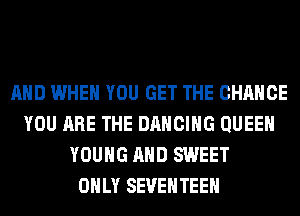 AND WHEN YOU GET THE CHANGE
YOU ARE THE DANCING QUEEN
YOUNG AND SWEET
ONLY SEVEHTEEH