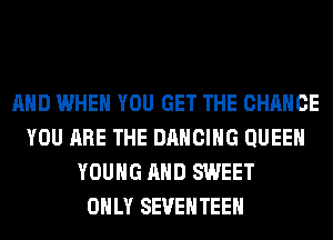 AND WHEN YOU GET THE CHANGE
YOU ARE THE DANCING QUEEN
YOUNG AND SWEET
ONLY SEVEHTEEH