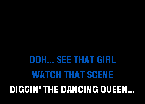 00H... SEE THAT GIRL
WATCH THAT SCENE
DIGGIH' THE DANCING QUEEN...