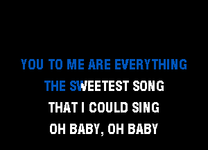 YOU TO ME ARE EVERYTHING
THE SWEETEST SONG
THATI COULD SING
0H BABY, 0H BABY