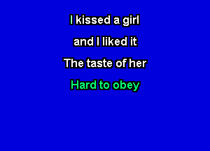 lkissed a girl
and I liked it
The taste of her

Hard to obey