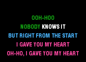 OOH-HOO
NOBODY KNOWS IT
BUT RIGHT FROM THE START
I GAVE YOU MY HEART
OH-HO, I GAVE YOU MY HEART