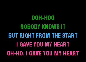 OOH-HOO
NOBODY KNOWS IT
BUT RIGHT FROM THE START
I GAVE YOU MY HEART
OH-HO, I GAVE YOU MY HEART