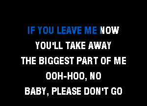 IF YOU LEAVE ME NOW
YOU'LL TRKE AWAY
THE BIGGEST PART OF ME
OOH-HOO, H0
BABY, PLEASE DON'T GO