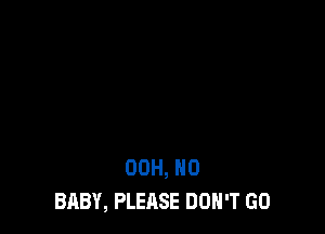 00H, 0
BABY, PLEASE DON'T GO
