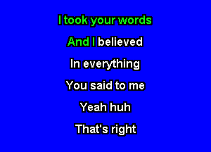 ltook your words
And I believed

In everything

You said to me
Yeah huh
That's right