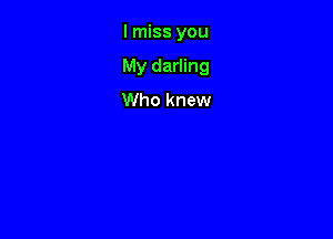 I miss you

My darling

Who knew