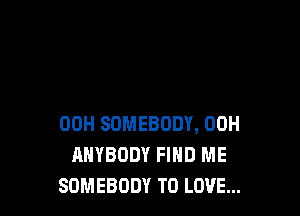 00H SOMEBODY, 00H
ANYBODY FIND ME
SOMEBODY TO LOVE...