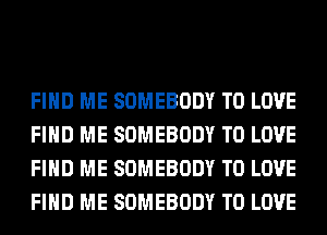 FIND ME SOMEBODY TO LOVE
FIND ME SOMEBODY TO LOVE
FIND ME SOMEBODY TO LOVE
FIND ME SOMEBODY TO LOVE