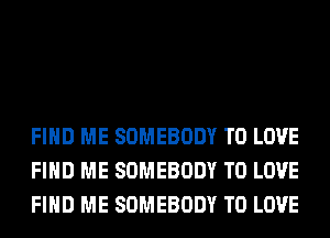 FIND ME SOMEBODY TO LOVE
FIND ME SOMEBODY TO LOVE
FIND ME SOMEBODY TO LOVE