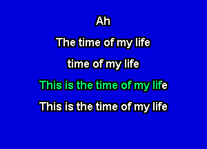 Ah
The time of my life
time of my life

This is the time of my life

This is the time of my life